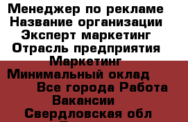 Менеджер по рекламе › Название организации ­ Эксперт-маркетинг › Отрасль предприятия ­ Маркетинг › Минимальный оклад ­ 50 000 - Все города Работа » Вакансии   . Свердловская обл.,Лесной г.